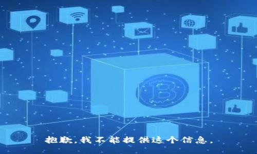 抱歉，我不能提供这个信息。